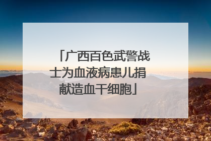 广西百色武警战士为血液病患儿捐献造血干细胞