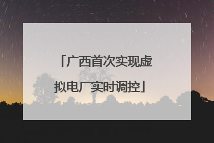 广西首次实现虚拟电厂实时调控