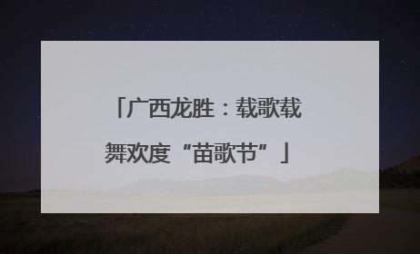广西龙胜：载歌载舞欢度“苗歌节”