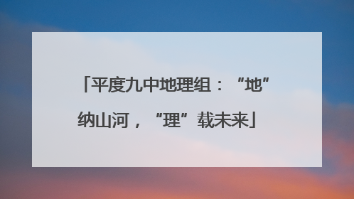 平度九中地理组：“地”纳山河，“理”载未来