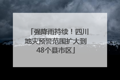 强降雨持续！四川地灾预警范围扩大到48个县市区