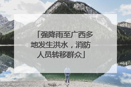 强降雨至广西多地发生洪水，消防人员转移群众