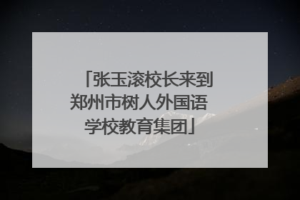 张玉滚校长来到郑州市树人外国语学校教育集团