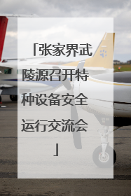 张家界武陵源召开特种设备安全运行交流会