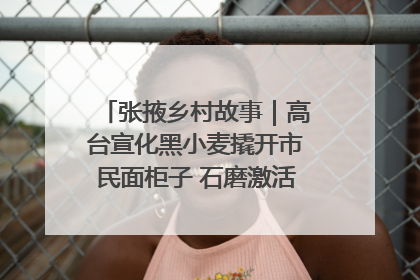 张掖乡村故事｜高台宣化黑小麦撬开市民面柜子 石磨激活村集体钱匣子