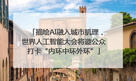 描绘AI融入城市肌理，世界人工智能大会将邀公众打卡“内环中环外环”