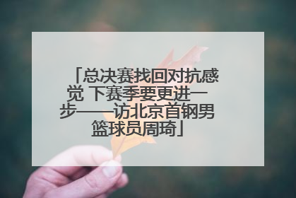 总决赛找回对抗感觉 下赛季要更进一步——访北京首钢男篮球员周琦
