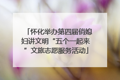 怀化举办第四届俏媳妇讲文明“五个一起来”文旅志愿服务活动