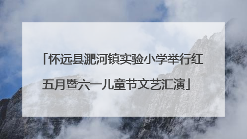 怀远县淝河镇实验小学举行红五月暨六一儿童节文艺汇演