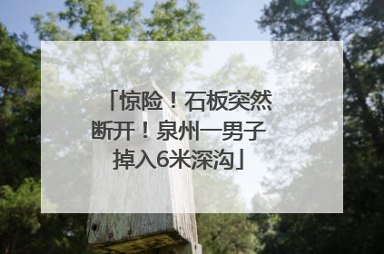 惊险！石板突然断开！泉州一男子掉入6米深沟