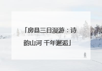 房县三日漫游：诗韵山河 千年邂逅