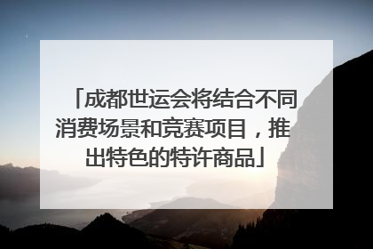 成都世运会将结合不同消费场景和竞赛项目，推出特色的特许商品