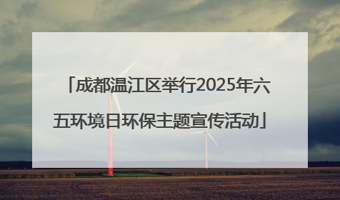 成都温江区举行2025年六五环境日环保主题宣传活动
