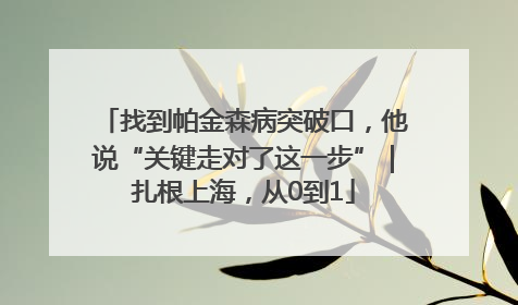 找到帕金森病突破口，他说“关键走对了这一步”｜扎根上海，从0到1