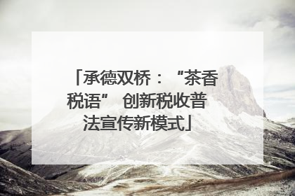 承德双桥：“茶香税语” 创新税收普法宣传新模式