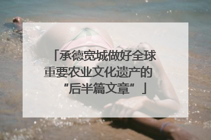 承德宽城做好全球重要农业文化遗产的“后半篇文章”