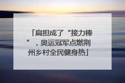 扁担成了“接力棒”，奥运冠军点燃荆州乡村全民健身热