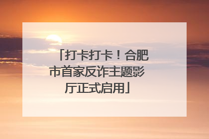 打卡打卡！合肥市首家反诈主题影厅正式启用