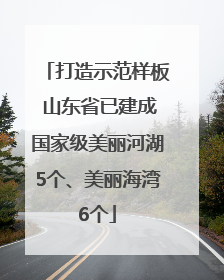 打造示范样板 山东省已建成国家级美丽河湖5个、美丽海湾6个