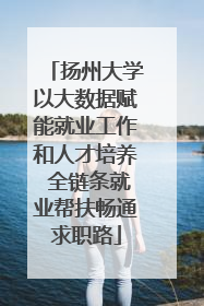 扬州大学以大数据赋能就业工作和人才培养 全链条就业帮扶畅通求职路