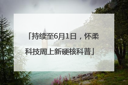 持续至6月1日，怀柔科技周上新硬核科普