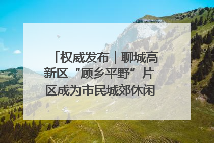 权威发布｜聊城高新区“顾乡平野”片区成为市民城郊休闲全新目的地