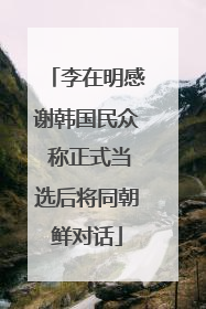 李在明感谢韩国民众 称正式当选后将同朝鲜对话