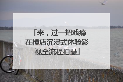 来，过一把戏瘾 在横店沉浸式体验影视全流程拍摄