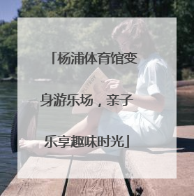 杨浦体育馆变身游乐场，亲子乐享趣味时光