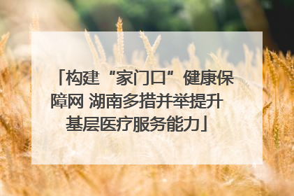 构建“家门口”健康保障网 湖南多措并举提升基层医疗服务能力
