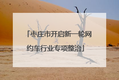 枣庄市开启新一轮网约车行业专项整治
