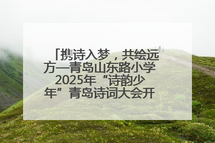 携诗入梦，共绘远方—青岛山东路小学2025年“诗韵少年”青岛诗词大会开幕畅游诗词之海