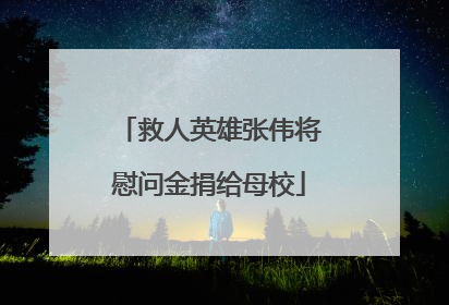 救人英雄张伟将慰问金捐给母校