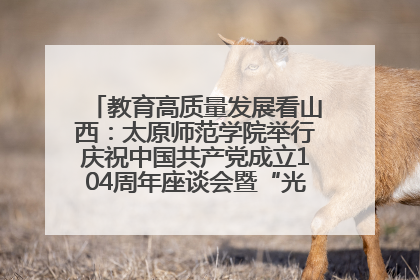 教育高质量发展看山西：太原师范学院举行庆祝中国共产党成立104周年座谈会暨“光荣在党50年”纪念章颁发仪式