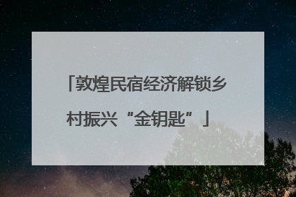 敦煌民宿经济解锁乡村振兴“金钥匙”