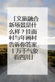 文旅融合新场景是什么样？挂面村与年画村告诉你答案丨万千气象看四川