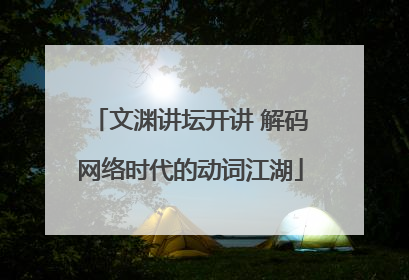 文渊讲坛开讲 解码网络时代的动词江湖