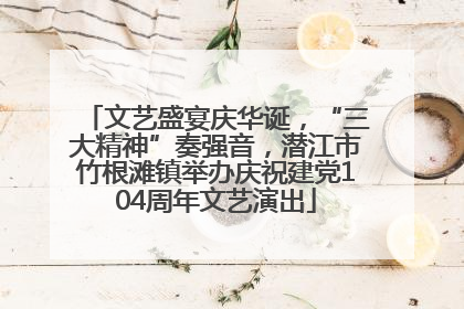 文艺盛宴庆华诞，“三大精神”奏强音，潜江市竹根滩镇举办庆祝建党104周年文艺演出