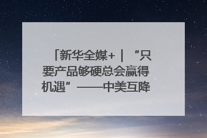 新华全媒+｜“只要产品够硬总会赢得机遇”——中美互降关税落地一线观察