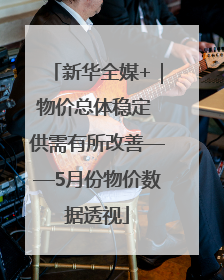 新华全媒+｜物价总体稳定 供需有所改善——5月份物价数据透视