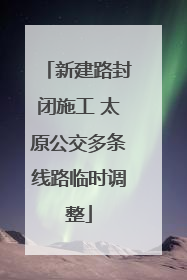 新建路封闭施工 太原公交多条线路临时调整