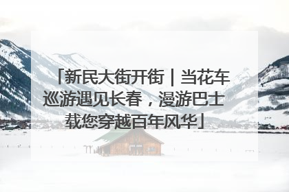 新民大街开街｜当花车巡游遇见长春，漫游巴士载您穿越百年风华