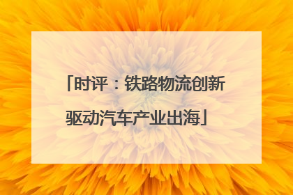 时评：铁路物流创新驱动汽车产业出海