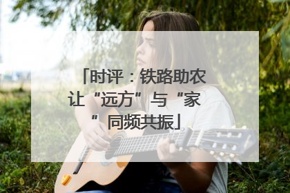 时评：铁路助农让“远方”与“家”同频共振
