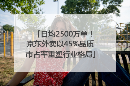 日均2500万单！京东外卖以45%品质市占率重塑行业格局