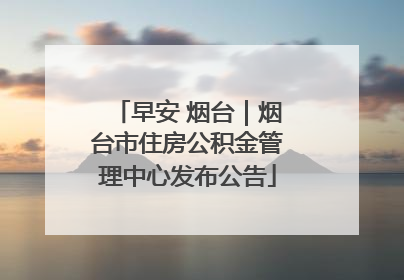 早安 烟台｜烟台市住房公积金管理中心发布公告