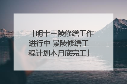 明十三陵修缮工作进行中 景陵修缮工程计划本月底完工