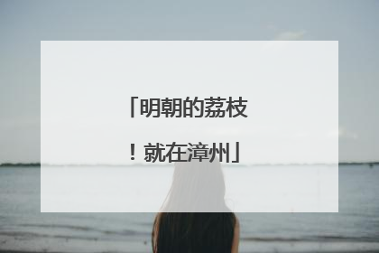 明朝的荔枝！就在漳州