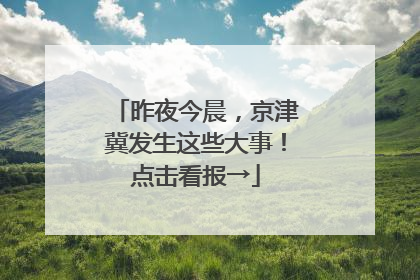 昨夜今晨，京津冀发生这些大事！点击看报→