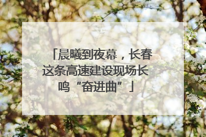 晨曦到夜幕，长春这条高速建设现场长鸣“奋进曲”